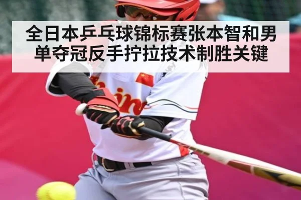 全日本乒乓球锦标赛张本智和男单夺冠反手拧拉技术制胜关键(kaiyun)