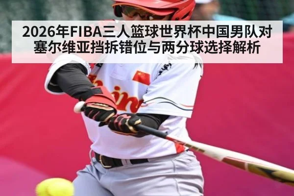 2026年FIBA三人篮球世界杯中国男队对塞尔维亚挡拆错位与两分球选择解析